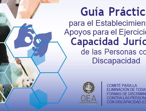 Recorte de la tapa de la publicación. Sobre un fondo de color se ven imágenes recortadas por hexágonos (que forman una especie de panal): un hombre con un perro guía, el símbolo de la lengua de señas, etc. A la derecha se lee “Guía Práctica para el Establecimiento de Apoyos para el Ejercicio de la Capacidad Jurídica de las Personas con Discapacidad" y más abajo el logo de la OEA y “COMITÉ PARA LA ELIMINACIÓN DE TODAS LAS FORMAS DE DISCRIMINACIÓN CONTRA LAS PERSONAS CON DISCAPACIDAD (CEDDIS)”
