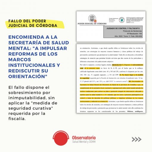 ENCOMIENDA A LA SECRETARÍA DE SALUD MENTAL: "A IMPULSAR REFORMAS DE LOS MARCOS INSTITUCIONALES Y REDISCUTIR SU ORIENTACIÓN" El fallo dispone el sobresimiento por inimputabilidad, sin aplicar la "medida de seguridad curativa" requerida por la fiscalía. FALLO DEL PODER JUDICIAL DE CÓRDOBA
